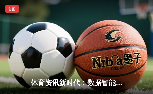 体育资讯新时代：数据智能如何重塑赛事分析与球迷体验