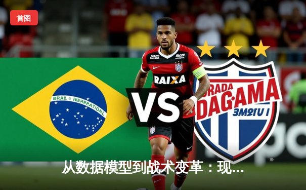 从数据模型到战术变革：现代体育资讯的深度解析之道