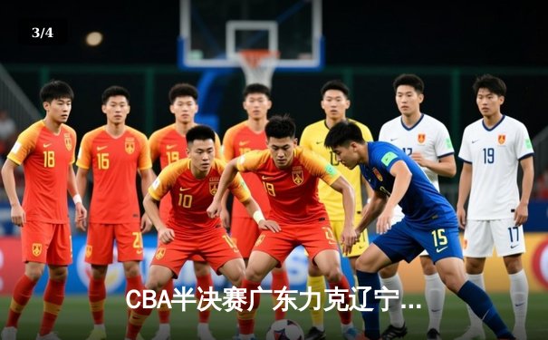 CBA半决赛广东力克辽宁，胡明轩砍下30分率队逆转 - 3