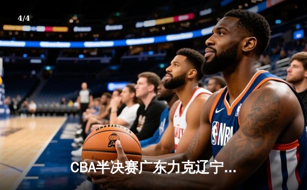 CBA半决赛广东力克辽宁，胡明轩砍下30分率队逆转 - 4