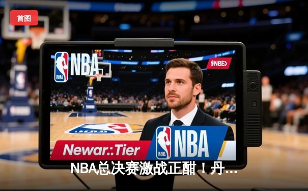 NBA总决赛激战正酣！丹佛掘金主场险胜迈阿密热火，约基奇全能数据统治攻防