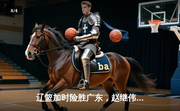 辽篮加时险胜广东，赵继伟33分导演惊天逆转，总决赛悬念再起 - 4