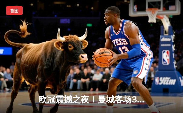 欧冠震撼之夜！曼城客场3-2逆转拜仁，哈兰德双响锁定胜局