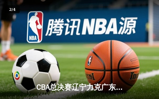 CBA总决赛辽宁力克广东夺赛点 郭艾伦关键突破锁定胜局 - 2