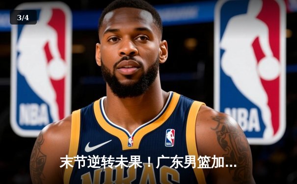 末节逆转未果！广东男篮加时惜败辽宁，赵继伟24+11张镇麟关键三分定乾坤 - 3