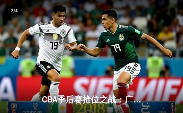 CBA季后赛抢位之战：广东宏远险胜辽宁本钢 周琦独揽30分统治禁区 - 2